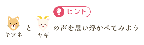 ヒント キツネとヤギの声を思い浮かべてみよう